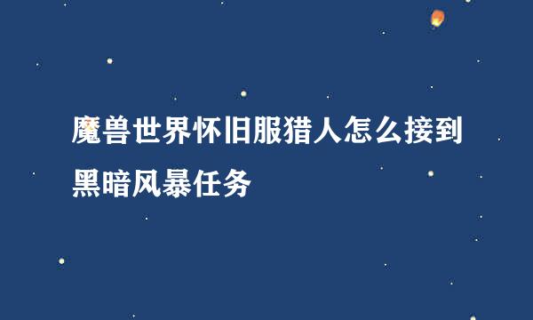 魔兽世界怀旧服猎人怎么接到黑暗风暴任务