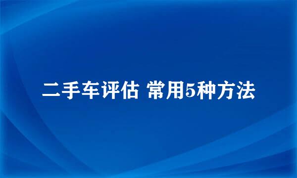 二手车评估 常用5种方法
