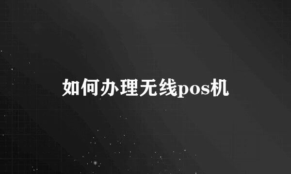 如何办理无线pos机