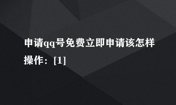 申请qq号免费立即申请该怎样操作：[1]