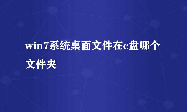win7系统桌面文件在c盘哪个文件夹