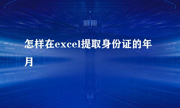 怎样在excel提取身份证的年月