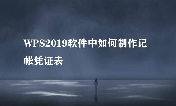 WPS2019软件中如何制作记帐凭证表