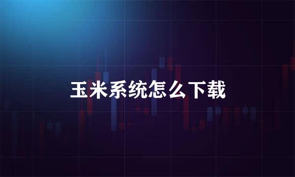 玉米系统怎么下载