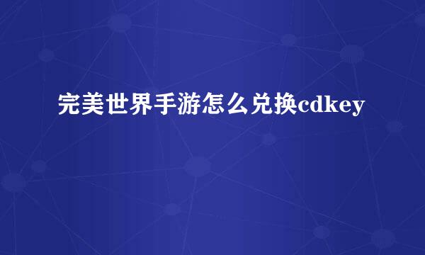 完美世界手游怎么兑换cdkey