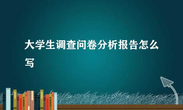 大学生调查问卷分析报告怎么写