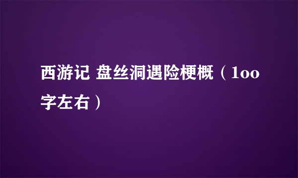 西游记 盘丝洞遇险梗概（1oo字左右）