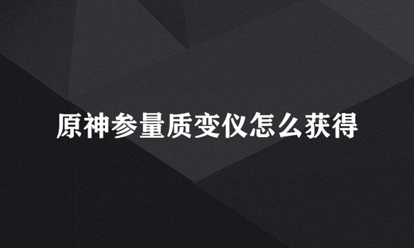 原神参量质变仪怎么获得