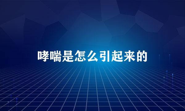 哮喘是怎么引起来的
