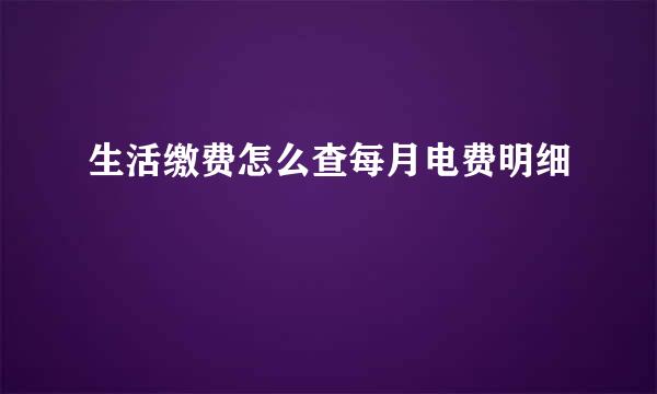 生活缴费怎么查每月电费明细