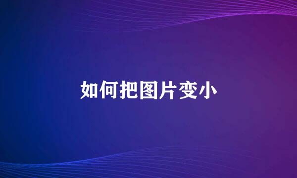 如何把图片变小