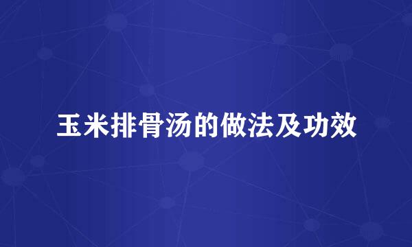 玉米排骨汤的做法及功效