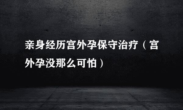亲身经历宫外孕保守治疗（宫外孕没那么可怕）
