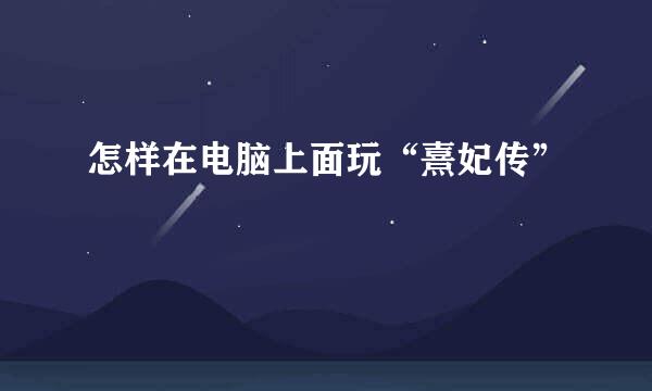 怎样在电脑上面玩“熹妃传”