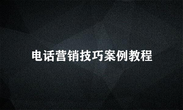 电话营销技巧案例教程