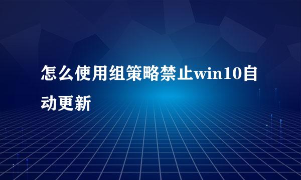 怎么使用组策略禁止win10自动更新