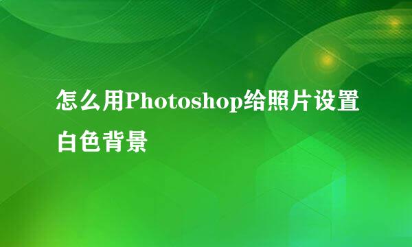 怎么用Photoshop给照片设置白色背景