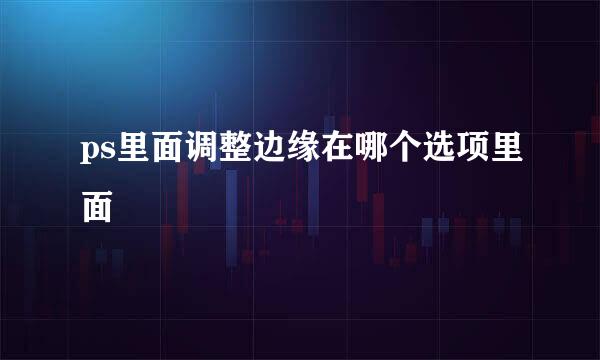 ps里面调整边缘在哪个选项里面