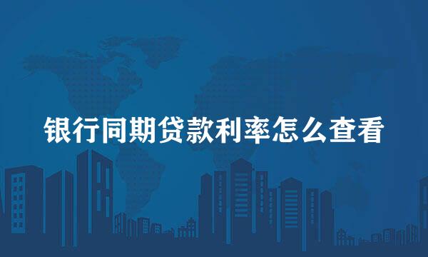 银行同期贷款利率怎么查看