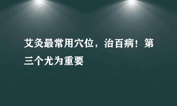 艾灸最常用穴位，治百病！第三个尤为重要