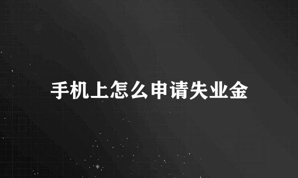手机上怎么申请失业金