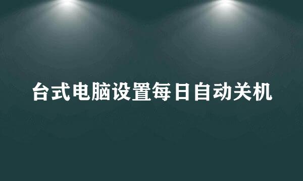 台式电脑设置每日自动关机