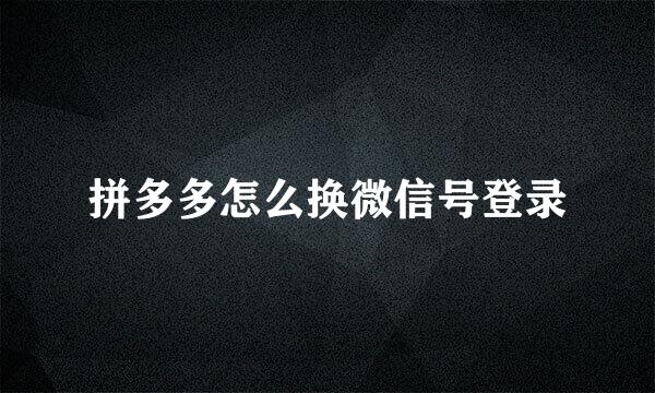 拼多多怎么换微信号登录