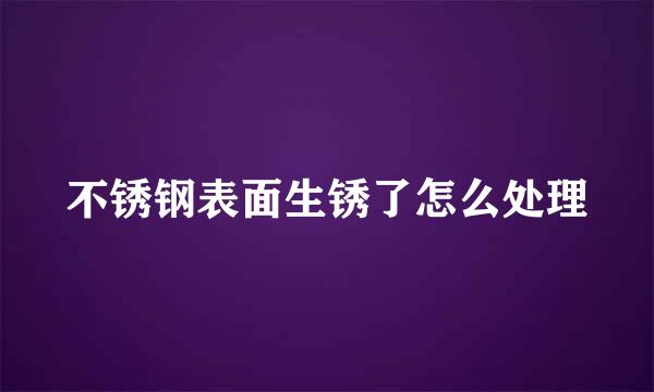 不锈钢表面生锈了怎么处理