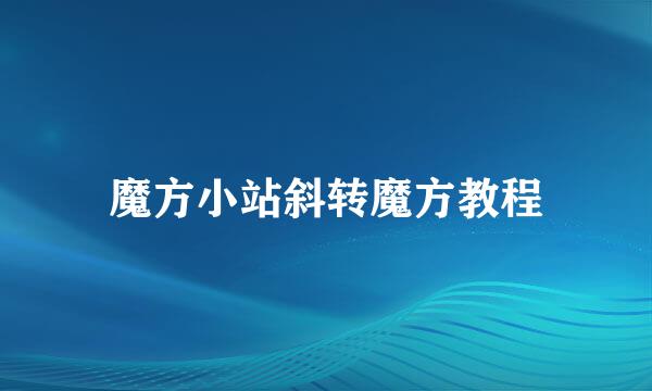 魔方小站斜转魔方教程