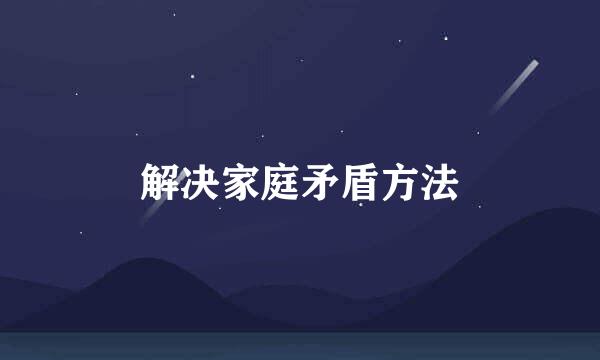 解决家庭矛盾方法