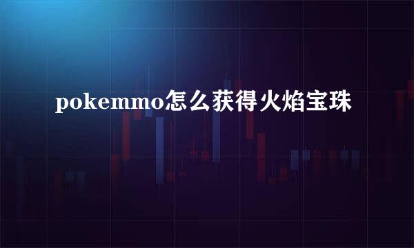 pokemmo怎么获得火焰宝珠