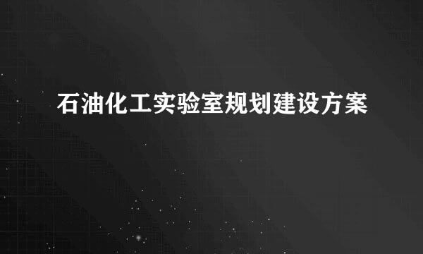 石油化工实验室规划建设方案