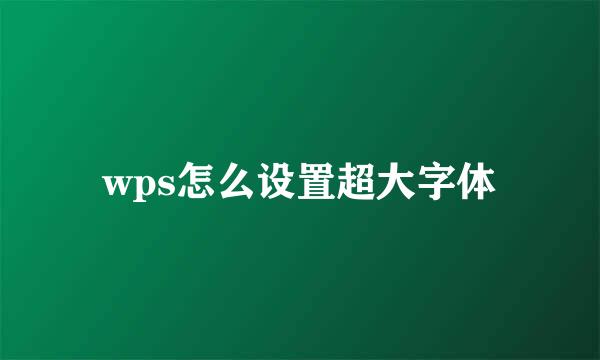 wps怎么设置超大字体