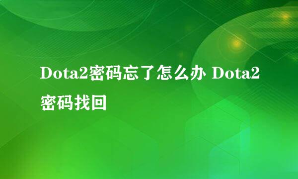 Dota2密码忘了怎么办 Dota2密码找回