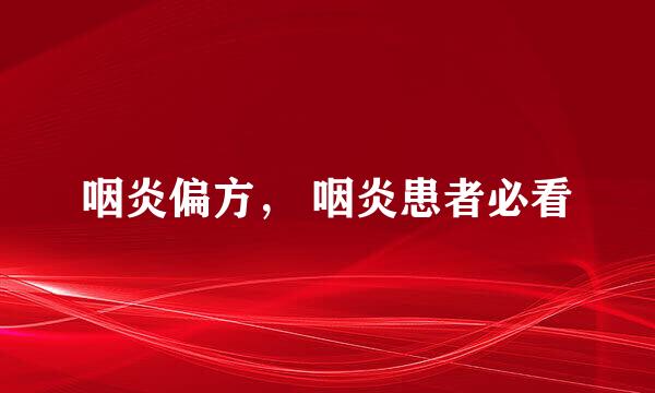 咽炎偏方， 咽炎患者必看