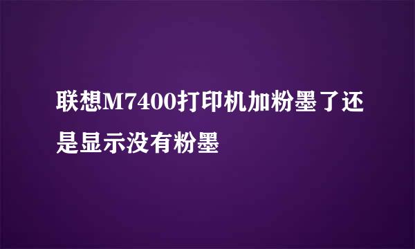 联想M7400打印机加粉墨了还是显示没有粉墨