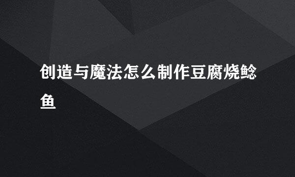 创造与魔法怎么制作豆腐烧鲶鱼