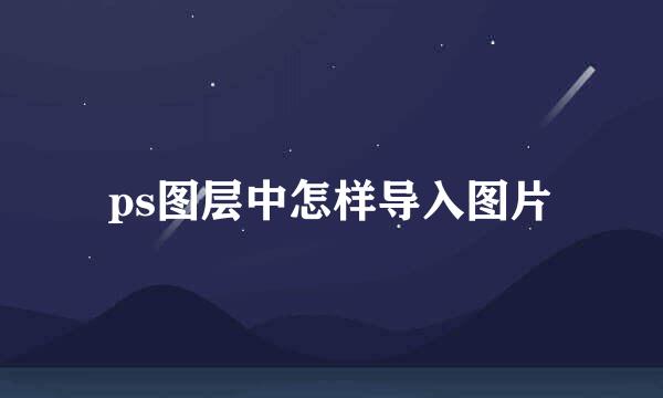 ps图层中怎样导入图片
