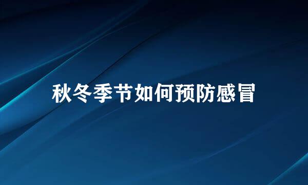 秋冬季节如何预防感冒