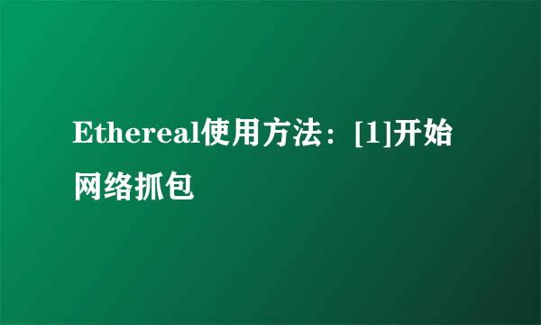Ethereal使用方法：[1]开始网络抓包