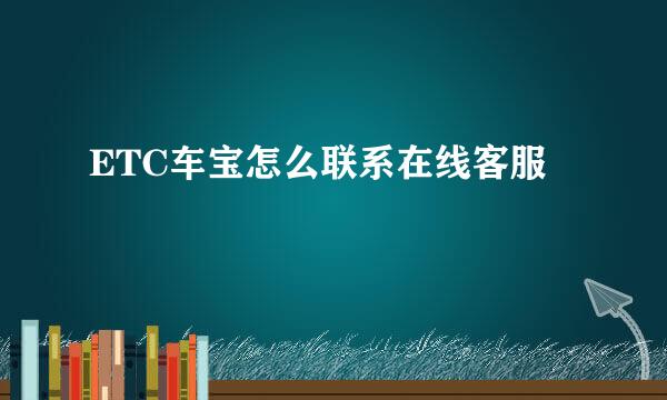 ETC车宝怎么联系在线客服
