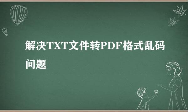 解决TXT文件转PDF格式乱码问题