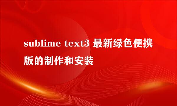 sublime text3 最新绿色便携版的制作和安装