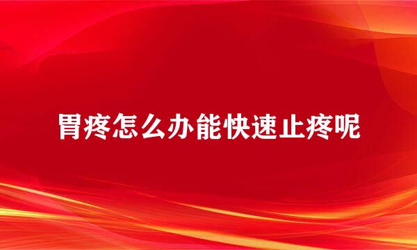 胃疼怎么办能快速止疼呢