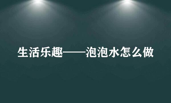生活乐趣——泡泡水怎么做