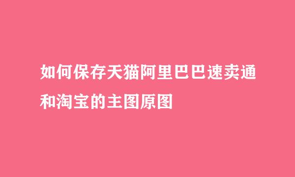 如何保存天猫阿里巴巴速卖通和淘宝的主图原图