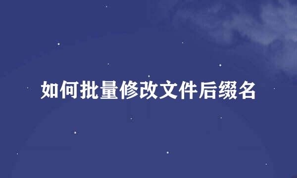 如何批量修改文件后缀名