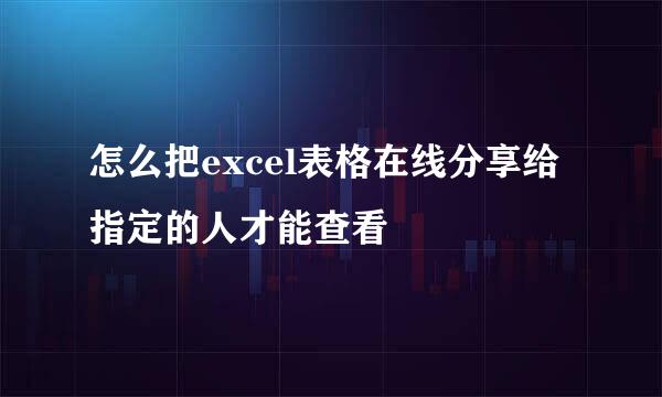 怎么把excel表格在线分享给指定的人才能查看