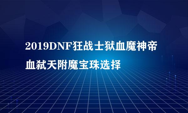 2019DNF狂战士狱血魔神帝血弑天附魔宝珠选择