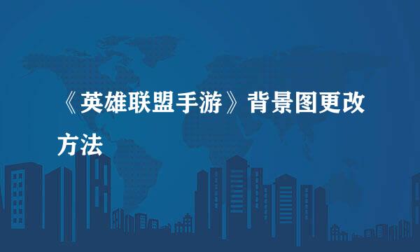 《英雄联盟手游》背景图更改方法